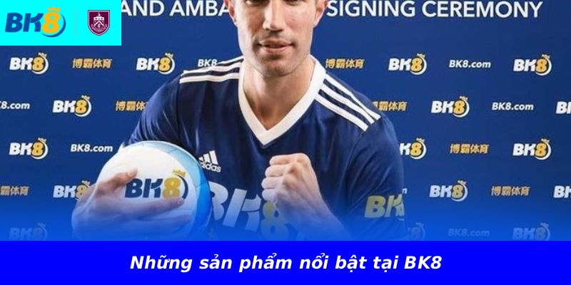 Những sản phẩm nổi bật tại BK8