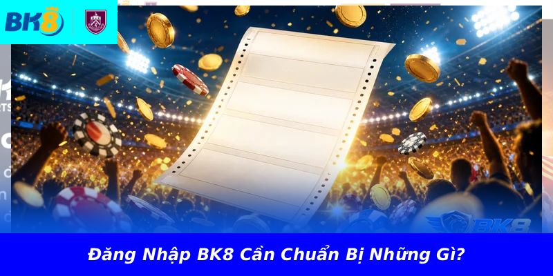 Đăng Nhập BK8 Cần Chuẩn Bị Những Gì?