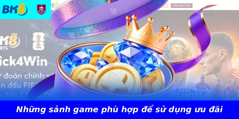 Những sảnh game phù hợp để sử dụng ưu đãi