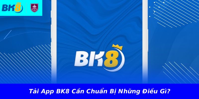 Tải App BK8 Cần Chuẩn Bị Những Điều Gì?