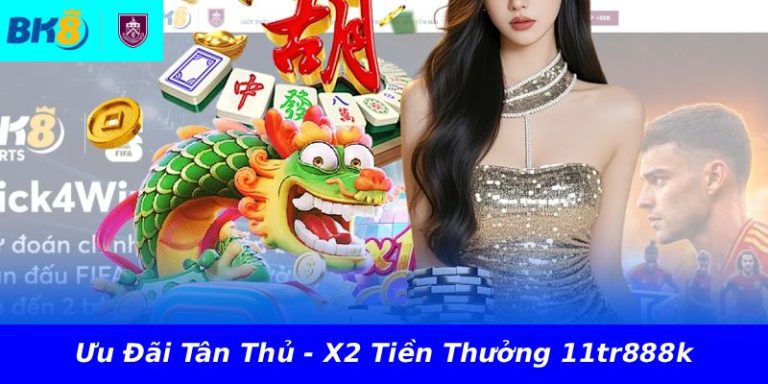 Ưu Đãi Tân Thủ - X2 Tiền Thưởng 11tr888k